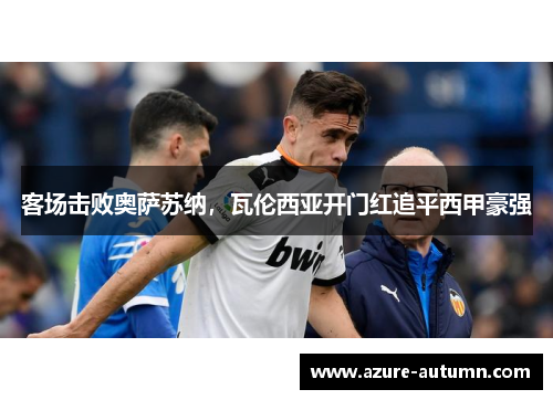 客场击败奥萨苏纳，瓦伦西亚开门红追平西甲豪强