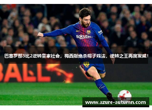 巴塞罗那3比2逆转皇家社会，梅西献绝杀帽子戏法，逆转之王再度发威！