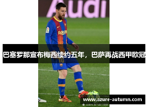 巴塞罗那宣布梅西续约五年，巴萨再战西甲欧冠